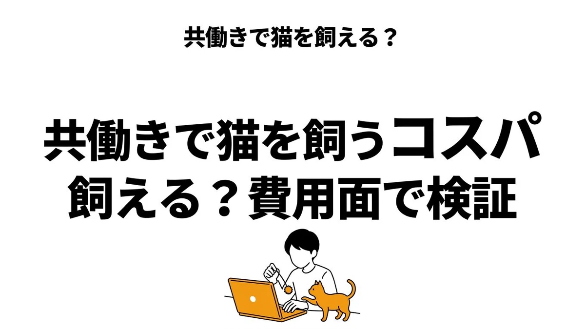 共働きで猫を飼うのはコスパいい？留守番前提の追加コストを整理